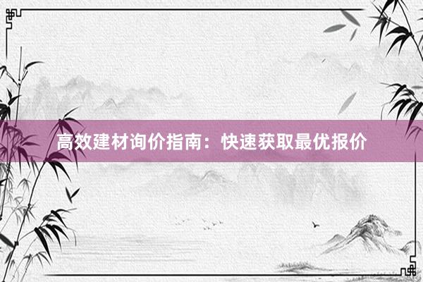 高效建材询价指南：快速获取最优报价