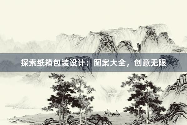 探索纸箱包装设计：图案大全，创意无限