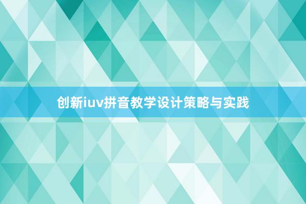 创新iuv拼音教学设计策略与实践