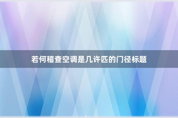 若何稽查空调是几许匹的门径标题