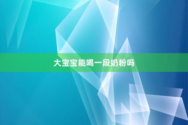大宝宝能喝一段奶粉吗